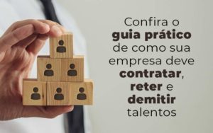 Confira O Guia Pratico De Como Sua Empresa Deve Contratar Reter E Demitir Talentos Blog - ONLINE CONTABILIDADE